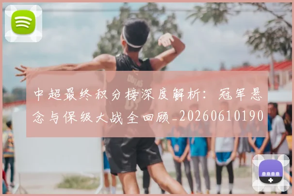 中超最终积分榜深度解析：冠军悬念与保级大战全回顾_20260610190423