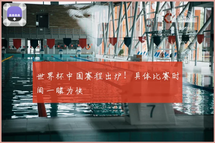 世界杯中国赛程出炉！具体比赛时间一睹为快