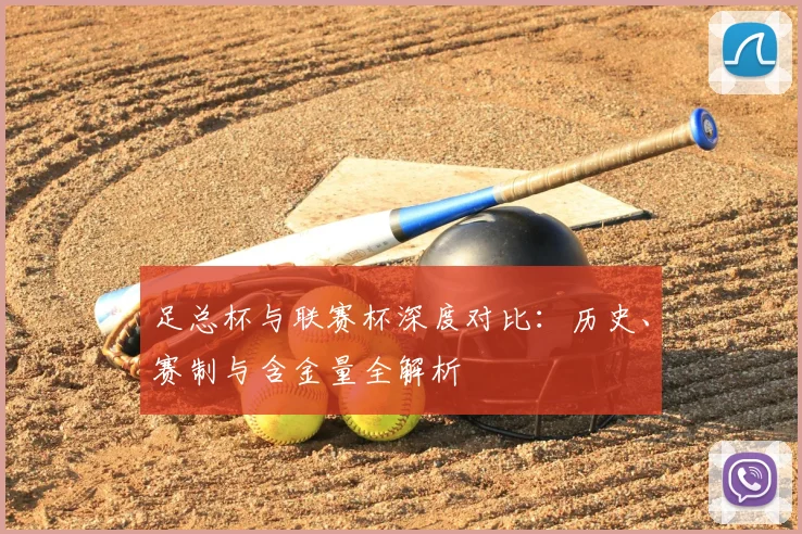足总杯与联赛杯深度对比：历史、赛制与含金量全解析