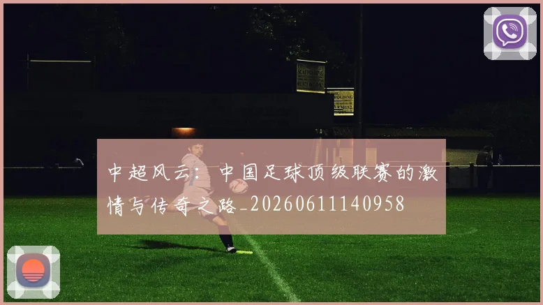 中超风云:中国足球顶级联赛的激情与传奇之路_20260611140958